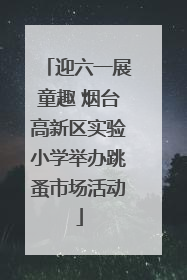 迎六一展童趣 烟台高新区实验小学举办跳蚤市场活动