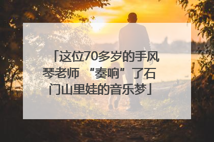这位70多岁的手风琴老师 “奏响”了石门山里娃的音乐梦