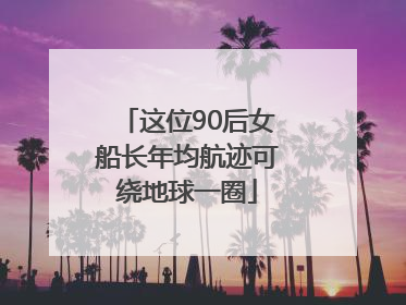 这位90后女船长年均航迹可绕地球一圈
