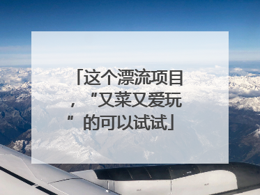 这个漂流项目，“又菜又爱玩”的可以试试