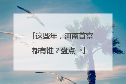这些年，河南首富都有谁？盘点→