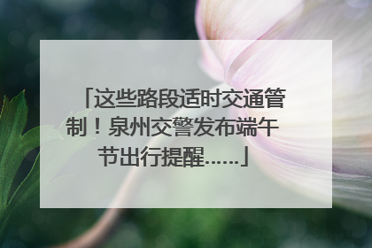 这些路段适时交通管制！泉州交警发布端午节出行提醒……