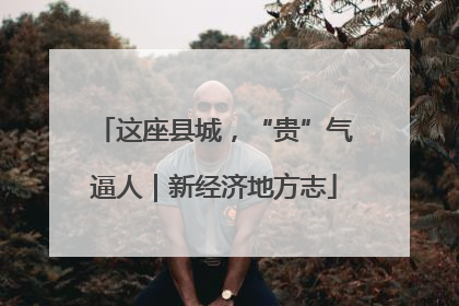 这座县城，“贵”气逼人｜新经济地方志