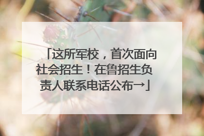 这所军校，首次面向社会招生！在鲁招生负责人联系电话公布→