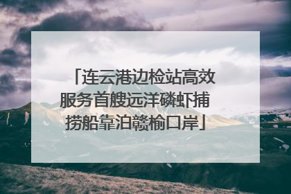 连云港边检站高效服务首艘远洋磷虾捕捞船靠泊赣榆口岸