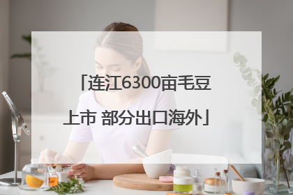 连江6300亩毛豆上市 部分出口海外