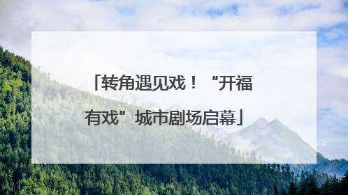 转角遇见戏！“开福有戏”城市剧场启幕