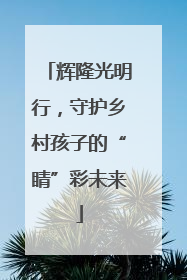 辉隆光明行，守护乡村孩子的“睛”彩未来