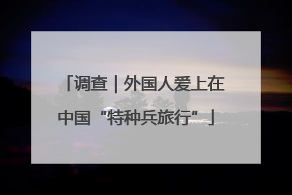调查｜外国人爱上在中国“特种兵旅行”