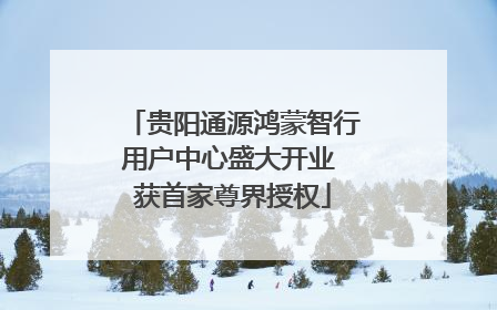 贵阳通源鸿蒙智行用户中心盛大开业 获首家尊界授权