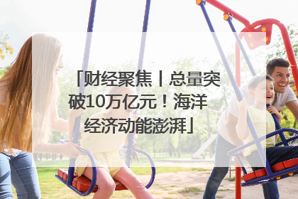 财经聚焦丨总量突破10万亿元！海洋经济动能澎湃