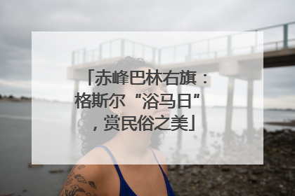 赤峰巴林右旗：格斯尔“浴马日”，赏民俗之美