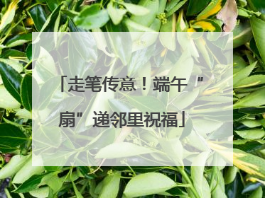 走笔传意！端午“扇”递邻里祝福