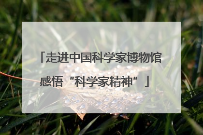 走进中国科学家博物馆感悟“科学家精神”