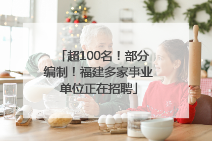 超100名！部分编制！福建多家事业单位正在招聘