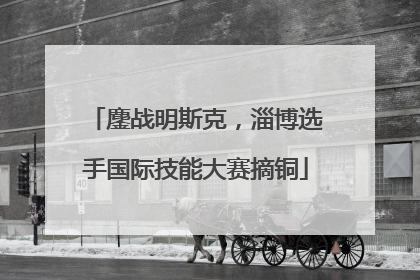 鏖战明斯克，淄博选手国际技能大赛摘铜