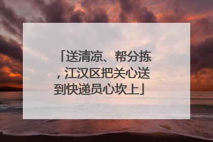 送清凉、帮分拣，江汉区把关心送到快递员心坎上