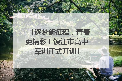 逐梦新征程，青春更精彩！镇江市高中军训正式开训