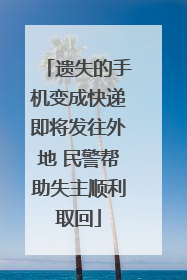遗失的手机变成快递即将发往外地 民警帮助失主顺利取回