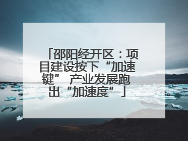 邵阳经开区：项目建设按下“加速键” 产业发展跑出“加速度”
