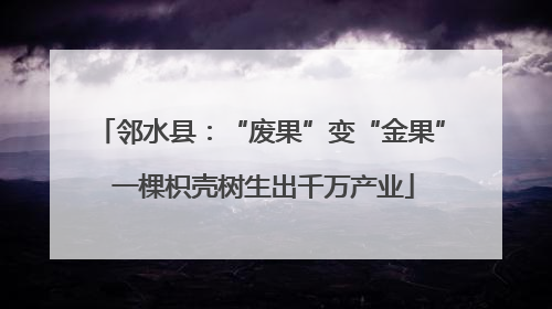 邻水县：“废果”变“金果” 一棵枳壳树生出千万产业