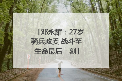 邓永耀：27岁骑兵政委 战斗至生命最后一刻