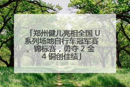 郑州健儿亮相全国 U 系列场地自行车冠军赛、锦标赛，勇夺 2 金 4 铜创佳绩