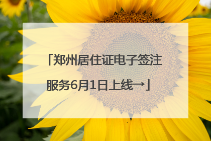 郑州居住证电子签注服务6月1日上线→