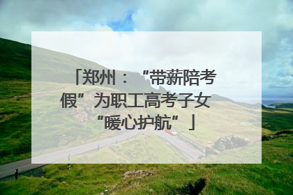 郑州：“带薪陪考假”为职工高考子女“暖心护航”