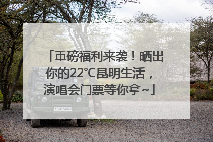 重磅福利来袭！晒出你的22℃昆明生活，演唱会门票等你拿~