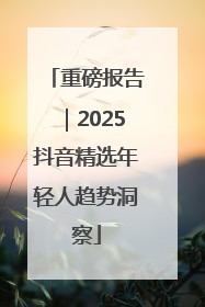 重磅报告｜2025抖音精选年轻人趋势洞察
