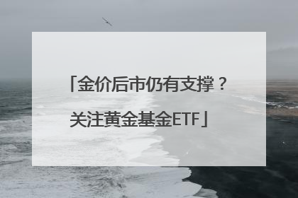 金价后市仍有支撑？关注黄金基金ETF
