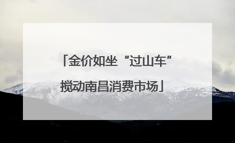 金价如坐“过山车” 搅动南昌消费市场