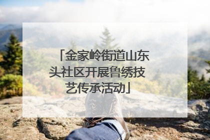 金家岭街道山东头社区开展鲁绣技艺传承活动