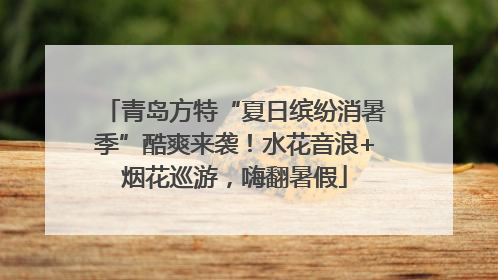 青岛方特“夏日缤纷消暑季”酷爽来袭！水花音浪+烟花巡游，嗨翻暑假