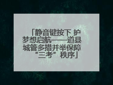 静音键按下 护梦想启航——道县城管多措并举保障“三考”秩序