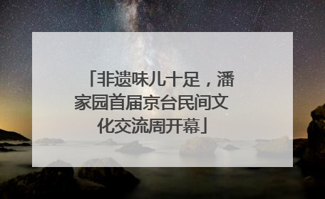 非遗味儿十足，潘家园首届京台民间文化交流周开幕