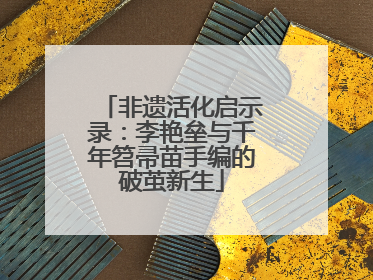 非遗活化启示录：李艳垒与千年笤帚苗手编的破茧新生