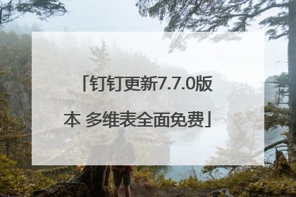 钉钉更新7.7.0版本 多维表全面免费