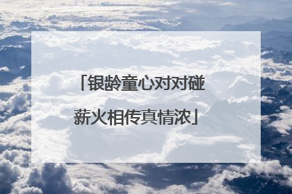 银龄童心对对碰 薪火相传真情浓
