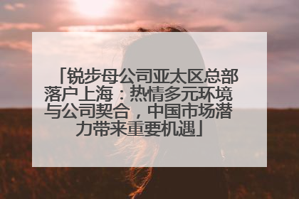 锐步母公司亚太区总部落户上海：热情多元环境与公司契合，中国市场潜力带来重要机遇