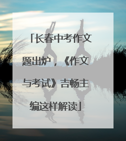 长春中考作文题出炉，《作文与考试》吉畅主编这样解读