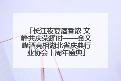 长江夜宴酒香浓 文峰共庆荣耀时——金文峰酒亮相湖北省庆典行业协会十周年盛典