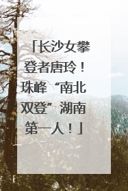 长沙女攀登者唐玲！珠峰“南北双登”湖南第一人！