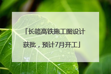 长赣高铁施工图设计获批，预计7月开工