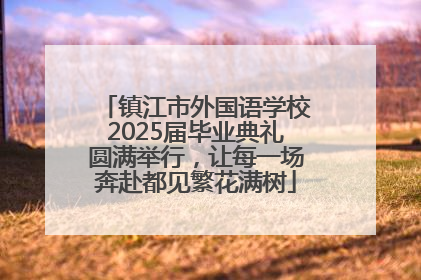 镇江市外国语学校2025届毕业典礼圆满举行，让每一场奔赴都见繁花满树