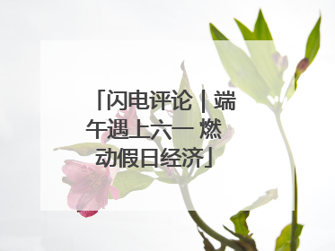 闪电评论｜端午遇上六一 燃动假日经济