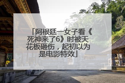 阿根廷一女子看《死神来了6》时被天花板砸伤，起初以为是电影特效