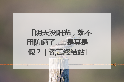 阴天没阳光，就不用防晒了……是真是假？｜谣言终结站