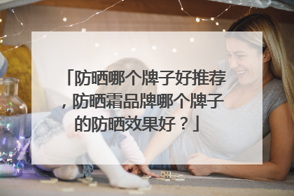 防晒哪个牌子好推荐，防晒霜品牌哪个牌子的防晒效果好？